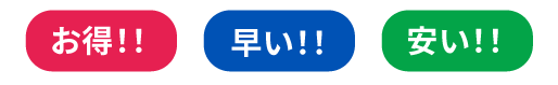 お得!!安い!!早い!!