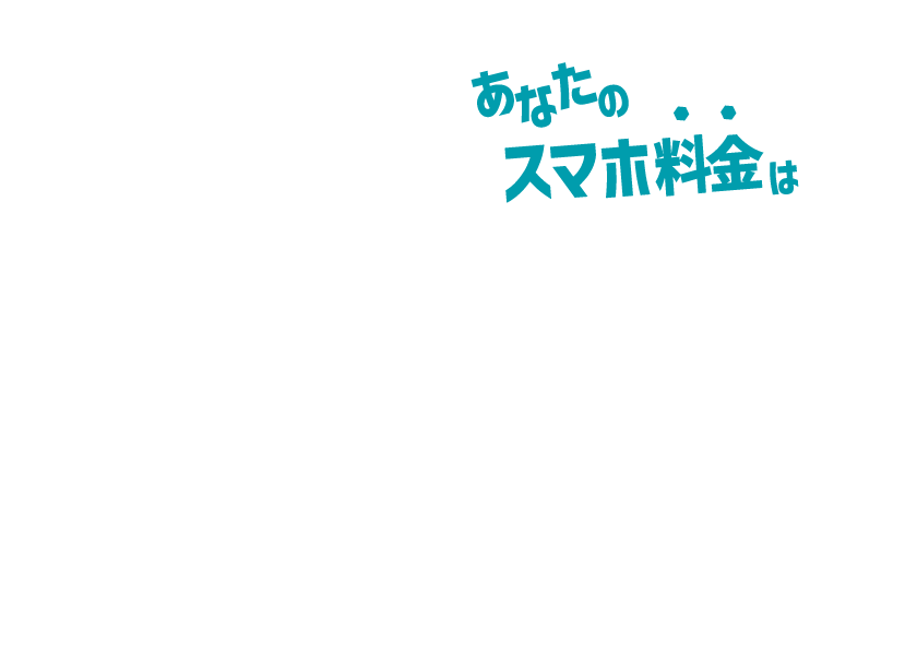 あなたのスマホ料金は